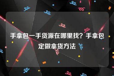 手拿包一手货源在哪里找？手拿包定做拿货方法