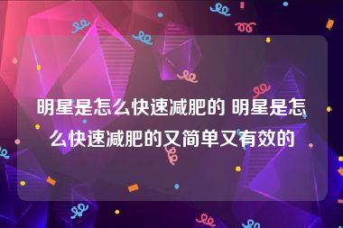明星是怎么快速减肥的 明星是怎么快速减肥的又简单又有效的