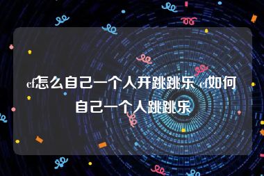 cf怎么自己一个人开跳跳乐 cf如何自己一个人跳跳乐