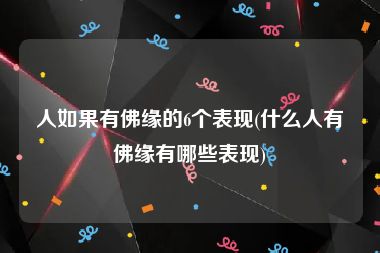 人如果有佛缘的6个表现(什么人有佛缘有哪些表现)