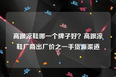 高跟凉鞋哪一个牌子好？高跟凉鞋厂商出厂价之一手货源渠道