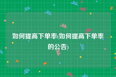 如何提高下单率(如何提高下单率的公告)