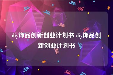 diy饰品创新创业计划书 diy饰品创新创业计划书