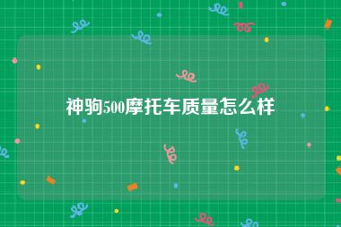 神驹500摩托车质量怎么样