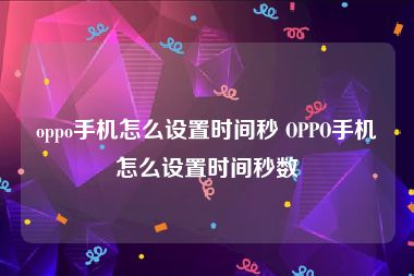 oppo手机怎么设置时间秒 OPPO手机怎么设置时间秒数