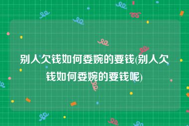 别人欠钱如何委婉的要钱(别人欠钱如何委婉的要钱呢)