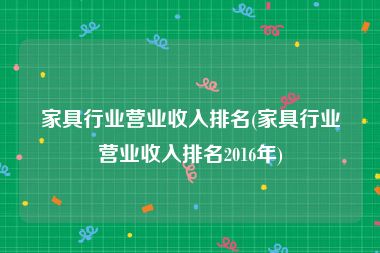 家具行业营业收入排名(家具行业营业收入排名2016年)