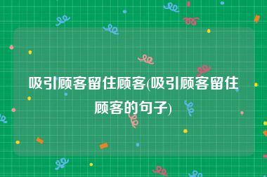 吸引顾客留住顾客(吸引顾客留住顾客的句子)