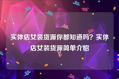 实体店女装货源你都知道吗？实体店女装货源简单介绍
