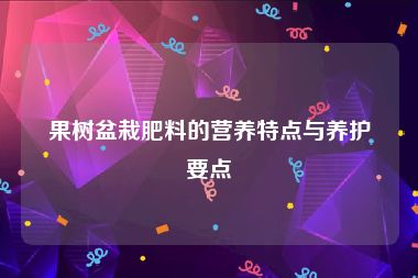 果树盆栽肥料的营养特点与养护要点