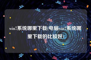 win7系统哪里下载(电脑win7系统哪里下载的比较好)