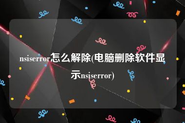 nsiserror怎么解除(电脑删除软件显示nsiserror)