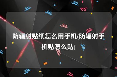 防辐射贴纸怎么用手机(防辐射手机贴怎么贴)