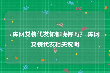 e库网女装代发你都晓得吗？e库网女装代发相关说明