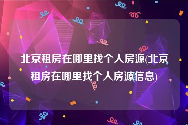 北京租房在哪里找个人房源(北京租房在哪里找个人房源信息)