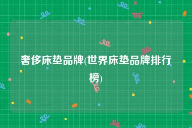 奢侈床垫品牌(世界床垫品牌排行榜)