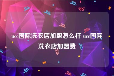 ucc国际洗衣店加盟怎么样 ucc国际洗衣店加盟费