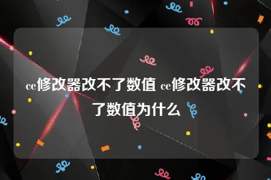 ce修改器改不了数值 ce修改器改不了数值为什么