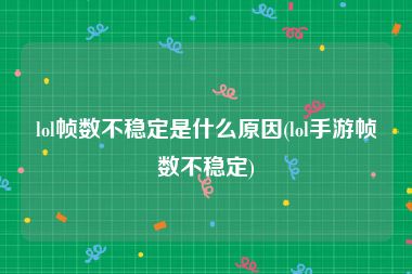 lol帧数不稳定是什么原因(lol手游帧数不稳定)