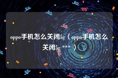 oppo手机怎么关闭5g〈oppo手机怎么关闭5g *** 〉