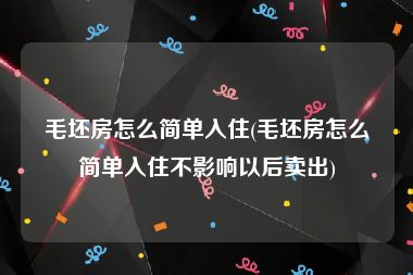 毛坯房怎么简单入住(毛坯房怎么简单入住不影响以后卖出)