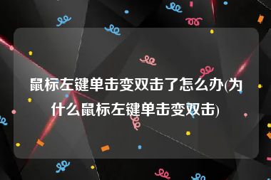 鼠标左键单击变双击了怎么办(为什么鼠标左键单击变双击)