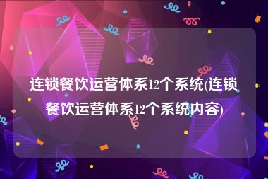 连锁餐饮运营体系12个系统(连锁餐饮运营体系12个系统内容)