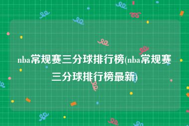 nba常规赛三分球排行榜(nba常规赛三分球排行榜最新)