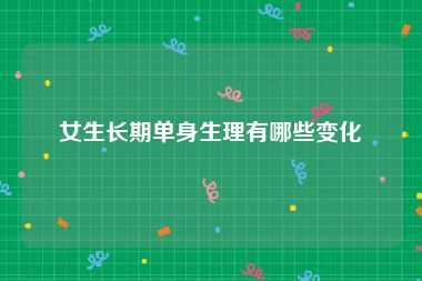 女生长期单身生理有哪些变化