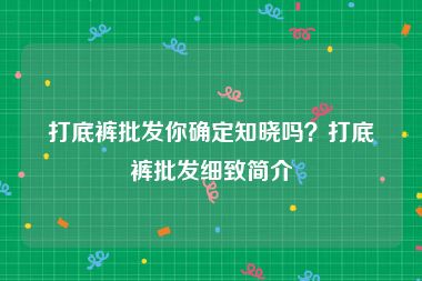 打底裤批发你确定知晓吗？打底裤批发细致简介