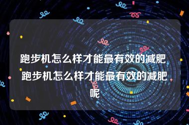 跑步机怎么样才能最有效的减肥 跑步机怎么样才能最有效的减肥呢