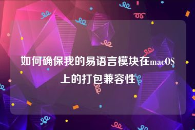如何确保我的易语言模块在macOS上的打包兼容性