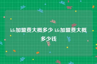 kfc加盟费大概多少 kfc加盟费大概多少钱