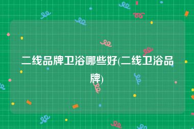 二线品牌卫浴哪些好(二线卫浴品牌)