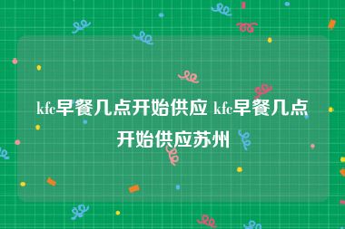 kfc早餐几点开始供应 kfc早餐几点开始供应苏州