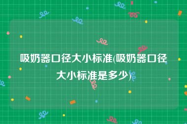 吸奶器口径大小标准(吸奶器口径大小标准是多少)