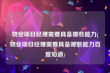 物业项目经理需要具备哪些能力(物业项目经理需要具备哪些能力百度知道)