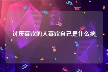 讨厌喜欢的人喜欢自己是什么病