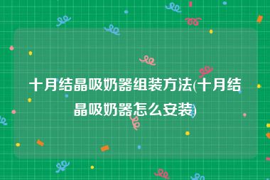 十月结晶吸奶器组装方法(十月结晶吸奶器怎么安装)