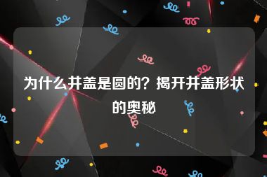 为什么井盖是圆的？揭开井盖形状的奥秘