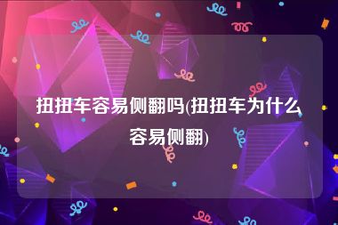 扭扭车容易侧翻吗(扭扭车为什么容易侧翻)