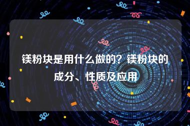 镁粉块是用什么做的？镁粉块的成分、性质及应用