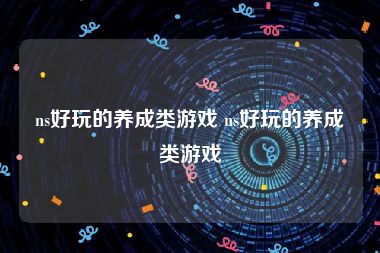 ns好玩的养成类游戏 ns好玩的养成类游戏