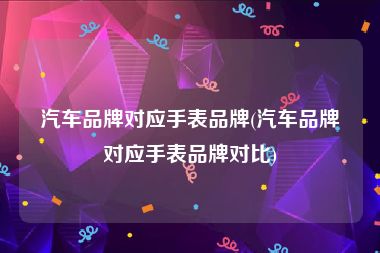 汽车品牌对应手表品牌(汽车品牌对应手表品牌对比)