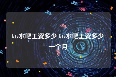 ktv水吧工资多少 ktv水吧工资多少一个月