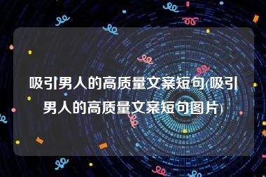 吸引男人的高质量文案短句(吸引男人的高质量文案短句图片)