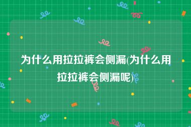 为什么用拉拉裤会侧漏(为什么用拉拉裤会侧漏呢)