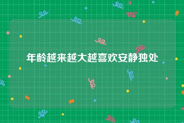 年龄越来越大越喜欢安静独处