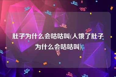 肚子为什么会咕咕叫(人饿了肚子为什么会咕咕叫)