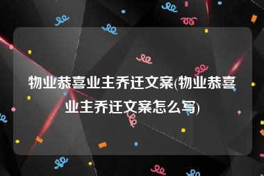 物业恭喜业主乔迁文案(物业恭喜业主乔迁文案怎么写)